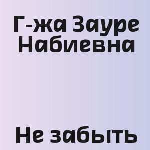 Г-жа Зауре Набиевна - Не забыть