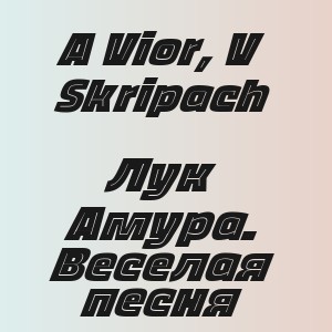 A Vior,  V Skripach - Лук Амура. Веселая песня