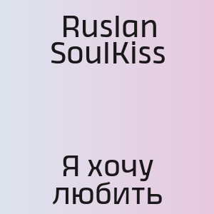 Ruslan SoulKiss - Я хочу любить