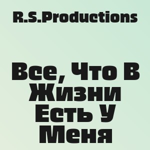 R.S.Productions - Все, Что В Жизни Есть У Меня