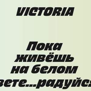 VICTORIA - Пока живёшь на белом свете...радуйся!