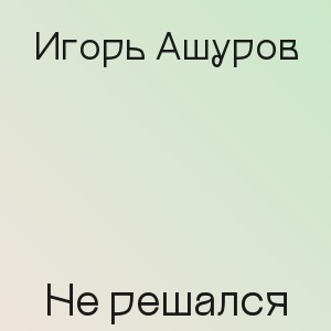 Игорь Ашуров - Не решался