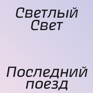 Светлый Свет - Последний поезд