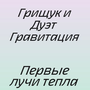 Грищук и Дуэт Гравитация - Первые лучи тепла