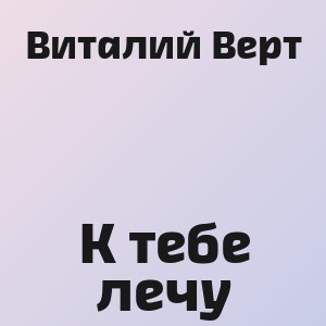 Виталий Верт - К тебе лечу