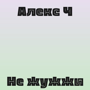Алекс Ч - Не жужжи