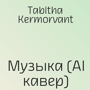Tabitha Kermorvant - Музыка (AI кавер)