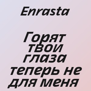 Enrasta - Горят твои глаза теперь не для меня