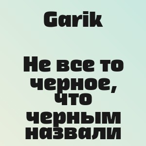 Garik - Не все то черное, что черным назвали