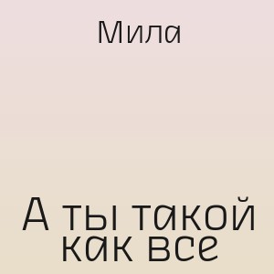 Мила - А ты такой как все
