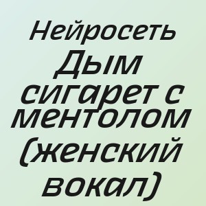 Нейросеть - Дым сигарет с ментолом (женский вокал)