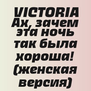 VICTORIA - Ах, зачем эта ночь так была хороша! (женская версия)