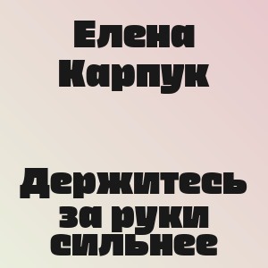 Елена Карпук - Держитесь за руки сильнее