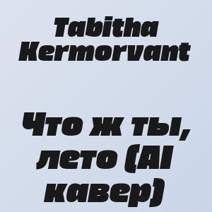 Tabitha Kermorvant - Что ж ты, лето (AI кавер)