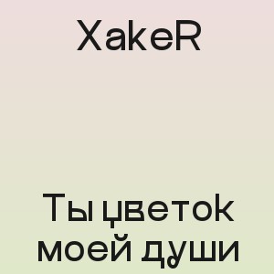 XakeR - Ты цветок моей души