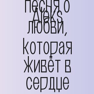 Aleks - Невероятная песня о любви, которая живёт в сердце