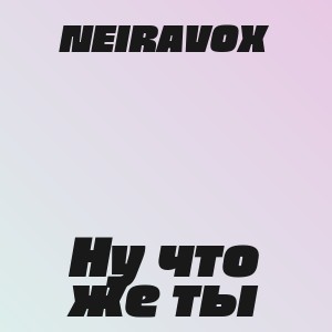 NEIRAVOX - Ну что же ты