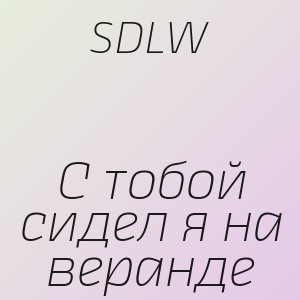 SDLW - С тобой сидел я на веранде