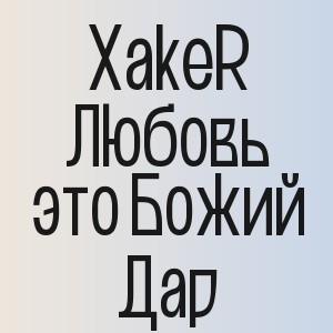 XakeR - Любовь это Божий Дар