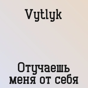 Vytlyk - Отучаешь меня от себя
