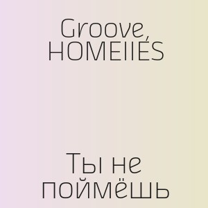 Groove, HOMEIIES - Ты не поймёшь