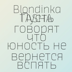 Blondinka TASHA - Пусть говорят что юность не вернется вспять