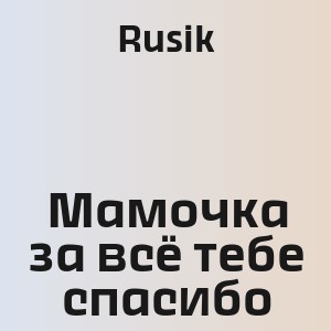 Rusik - Мамочка за всё тебе спасибо