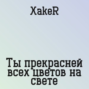 XakeR - Ты прекрасней всех цветов на свете