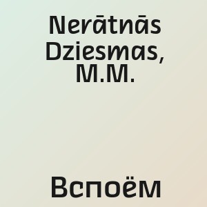 Nerātnās Dziesmas, M.M. - Вспоём