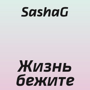 SashaG - Жизнь бежите