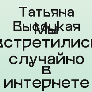 Татьяна Высоцкая - Мы встретились случайно в интернете