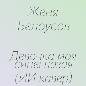 Женя Белоусов - Девочка моя синеглазая (ИИ кавер)