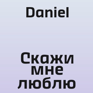 Daniel - Скажи мне люблю