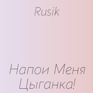 Rusik - Напои Меня Цыганка!
