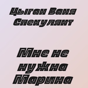 Цыган Ваня Спекулянт - Мне не нужна Марина
