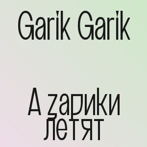 Garik Garik - А зарики летят