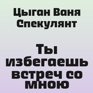 Цыган Ваня Спекулянт - Ты избегаешь встреч со мною