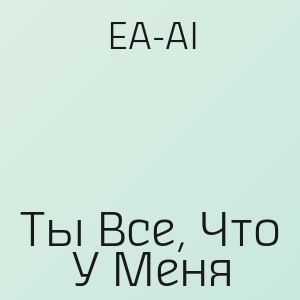 EA-AI - Ты Все, Что У Меня