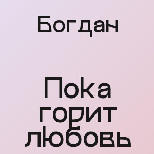 Богдан - Пока горит любовь
