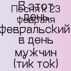 Песня к 23 февраля - В этот день февральский, в день мужчин (тик ток)
