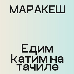 МАРАКЕШ - Едим катим на тачиле