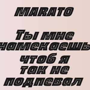 MARATO - Ты мне намекаешь чтоб я так не подпевал