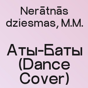 Nerātnās dziesmas, M.M. - Аты-Баты (Dance Cover)