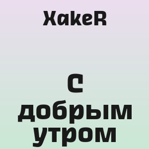 XakeR - С добрым утром
