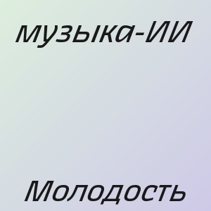 музыка-ИИ - Молодость