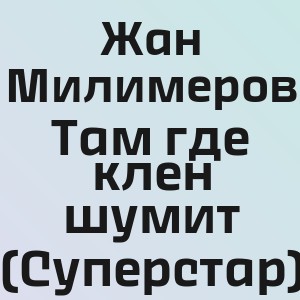 Жан Милимеров - Там где клен шумит (Суперстар)