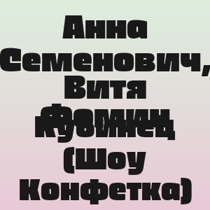 Анна Семенович, Витя Фомин - Кубинец (Шоу Конфетка)