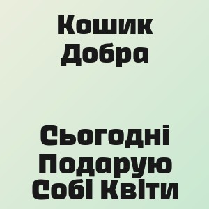Кошик Добра - Сьогодні Подарую Собі Квіти