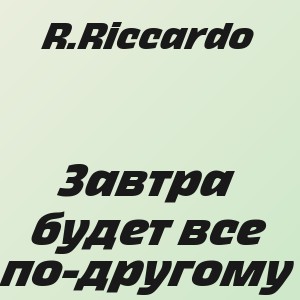 R.Riccardo - Завтра будет все по-другому