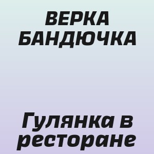ВЕРКА БАНДЮЧКА - Гулянка в ресторане